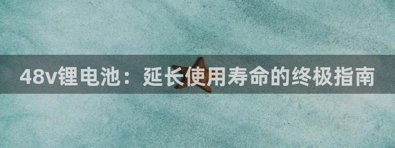 凯时k88最新：48v锂电池：延长使用寿命的终极指南