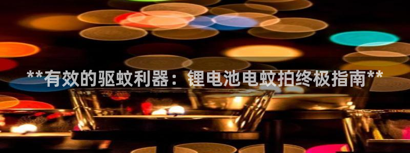 尊龙凯时出款：**有效的驱蚊利器：锂电池