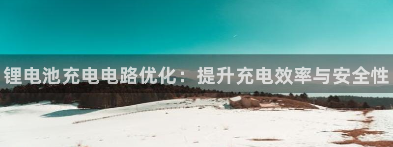 凯时app官方首页：锂电池充电电路优化：提升充电效率与安全性